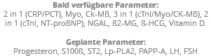 Bald verfügbare Parameter: 2 in 1 (CRP/PCT), Myo, Ck-MB, 3 in 1 (cTnI/Myo/CK-MB), 2 in 1 (cTnI, NT-proBNP), NGAL, ß2-MG, ß-HCG, Vitamin D. Geplante Parameter: Progesteron, S100ß, ST2, Lp-PLA2, PAPP-A, LH, FSH