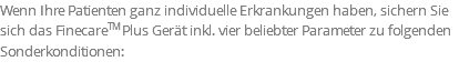 Wenn Ihre Patienten ganz individuelle Erkrankungen haben, sichern Sie sich das FinecareTM Plus Gerät inkl. vier beliebter Parameter zu folgenden Sonderkonditionen: