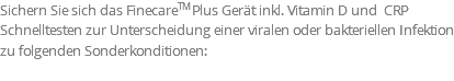 Sichern Sie sich das FinecareTM Plus Gerät inkl. Vitamin D und CRP Schnelltesten zur Unterscheidung einer viralen oder bakteriellen Infektion zu folgenden Sonderkonditionen: